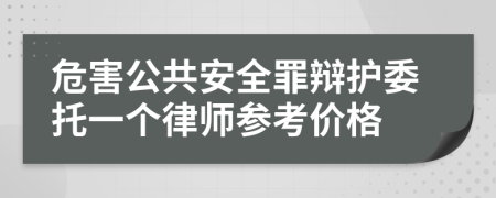 危害公共安全罪辩护委托一个律师参考价格
