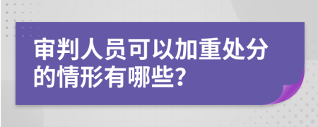 审判人员可以加重处分的情形有哪些？
