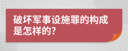 破坏军事设施罪的构成是怎样的?