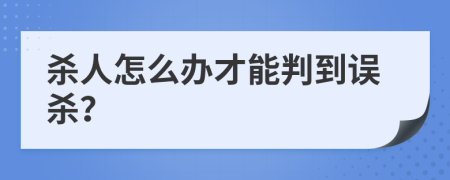 杀人怎么办才能判到误杀？