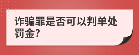 诈骗罪是否可以判单处罚金?