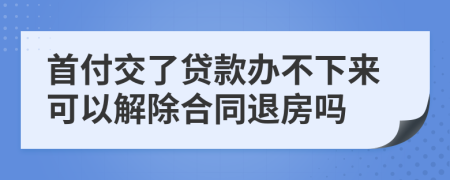 首付交了贷款办不下来可以解除合同退房吗