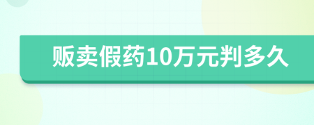 贩卖假药10万元判多久