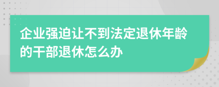 企业强迫让不到法定退休年龄的干部退休怎么办