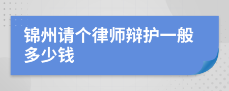 锦州请个律师辩护一般多少钱