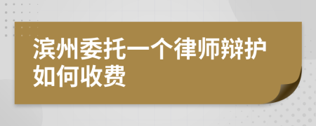 滨州委托一个律师辩护如何收费