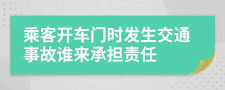 乘客开车门时发生交通事故谁来承担责任