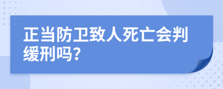 正当防卫致人死亡会判缓刑吗？