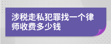 涉税走私犯罪找一个律师收费多少钱