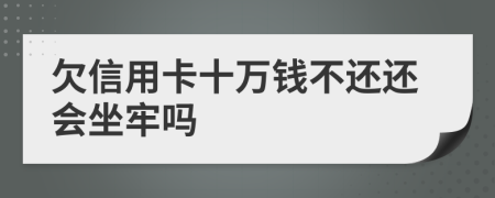 欠信用卡十万钱不还还会坐牢吗