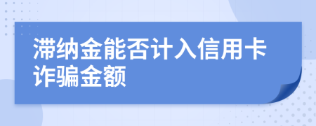 滞纳金能否计入信用卡诈骗金额