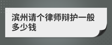 滨州请个律师辩护一般多少钱