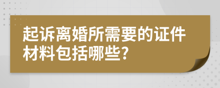 起诉离婚所需要的证件材料包括哪些?