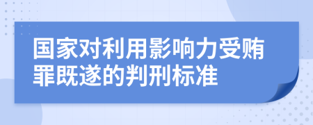 国家对利用影响力受贿罪既遂的判刑标准