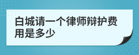 白城请一个律师辩护费用是多少