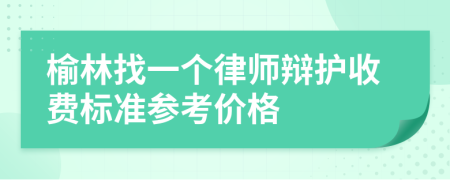 榆林找一个律师辩护收费标准参考价格