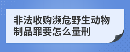 非法收购濒危野生动物制品罪要怎么量刑