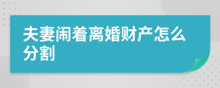 夫妻闹着离婚财产怎么分割