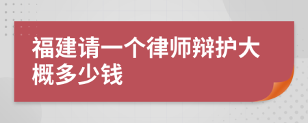 福建请一个律师辩护大概多少钱