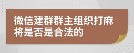 微信建群群主组织打麻将是否是合法的