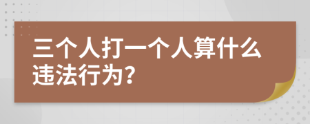 三个人打一个人算什么违法行为？