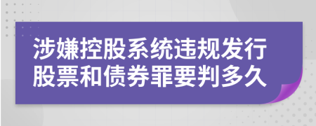 涉嫌控股系统违规发行股票和债券罪要判多久