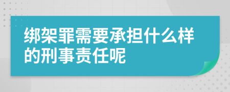 绑架罪需要承担什么样的刑事责任呢