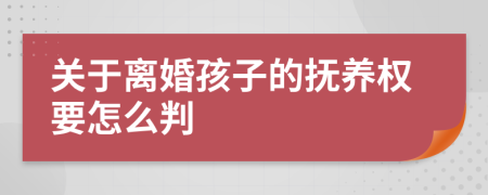 关于离婚孩子的抚养权要怎么判