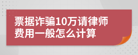 票据诈骗10万请律师费用一般怎么计算
