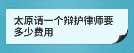 太原请一个辩护律师要多少费用