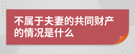 不属于夫妻的共同财产的情况是什么