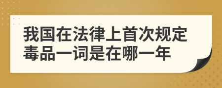 我国在法律上首次规定毒品一词是在哪一年