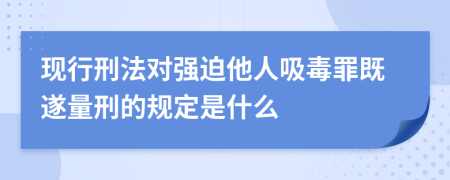 现行刑法对强迫他人吸毒罪既遂量刑的规定是什么