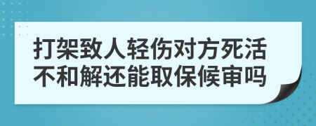 打架致人轻伤对方死活不和解还能取保候审吗