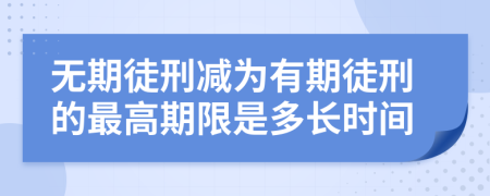无期徒刑减为有期徒刑的最高期限是多长时间