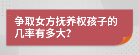 争取女方抚养权孩子的几率有多大？