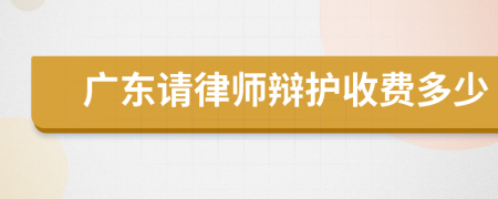 广东请律师辩护收费多少