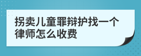 拐卖儿童罪辩护找一个律师怎么收费