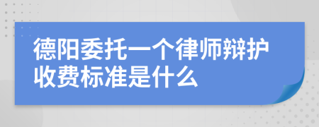 德阳委托一个律师辩护收费标准是什么