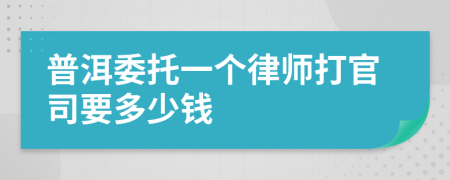 普洱委托一个律师打官司要多少钱