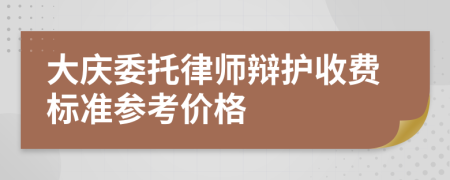 大庆委托律师辩护收费标准参考价格