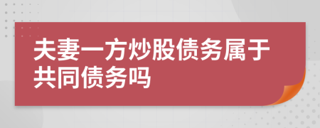 夫妻一方炒股债务属于共同债务吗