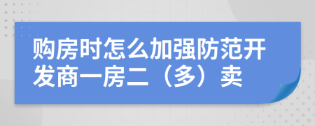 购房时怎么加强防范开发商一房二（多）卖