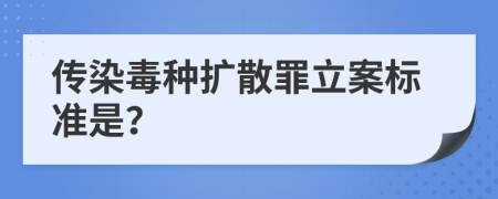 传染毒种扩散罪立案标准是？