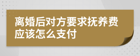 离婚后对方要求抚养费应该怎么支付