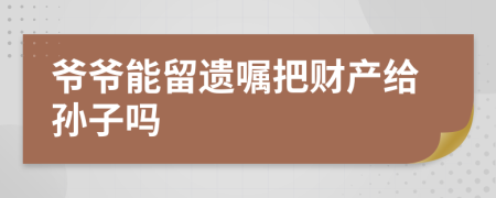 爷爷能留遗嘱把财产给孙子吗