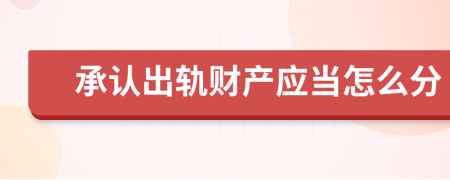 承认出轨财产应当怎么分