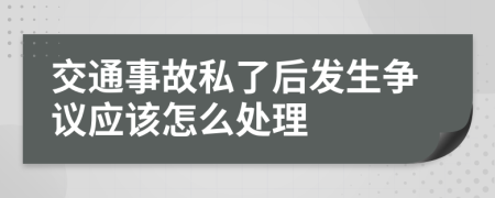 交通事故私了后发生争议应该怎么处理