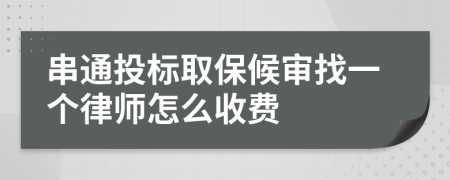 串通投标取保候审找一个律师怎么收费