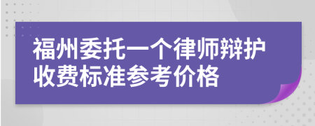 福州委托一个律师辩护收费标准参考价格
